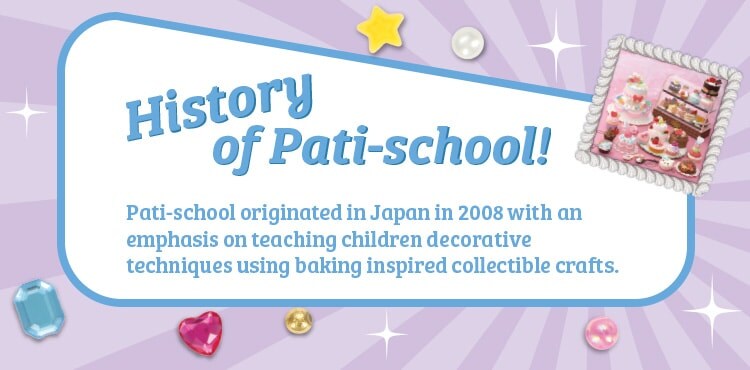 History of Pati-school! Pati-school originated in Japan in 2008 with an emphasis on teaching children decorative techniques using baking inspired collectible crafts.